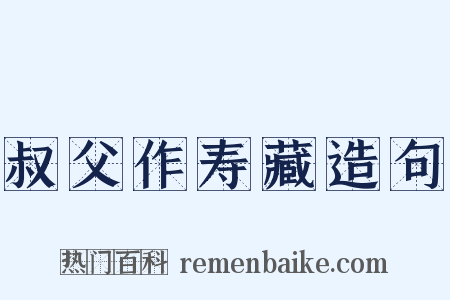 叔父作寿藏造句是什么意思的图片